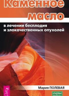 Мария Полевая — Каменное масло в лечении бесплодия и злокачественных опухолей